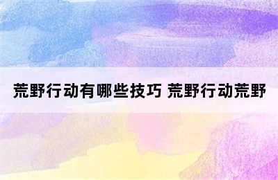 荒野行动有哪些技巧 荒野行动荒野